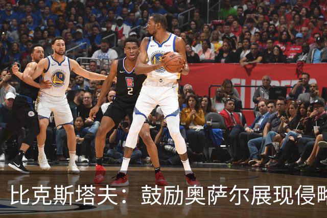 比克斯塔夫：鼓励奥萨尔展现侵略性以丰富战术选择
